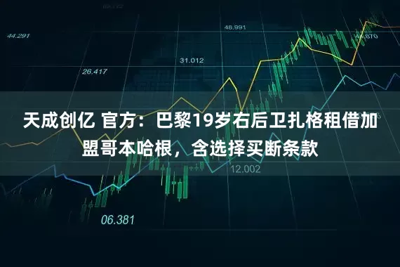天成创亿 官方：巴黎19岁右后卫扎格租借加盟哥本哈根，含选择买断条款