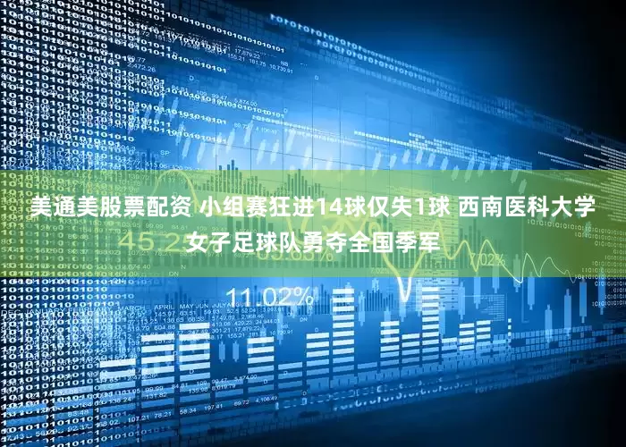 美通美股票配资 小组赛狂进14球仅失1球 西南医科大学女子足球队勇夺全国季军