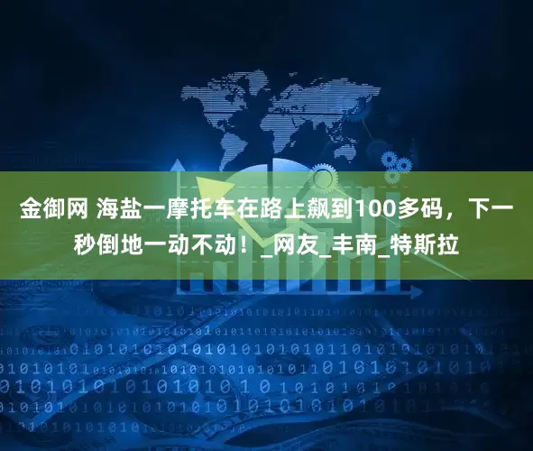 金御网 海盐一摩托车在路上飙到100多码，下一秒倒地一动不动！_网友_丰南_特斯拉