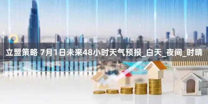 立盟策略 7月1日未来48小时天气预报_白天_夜间_时晴