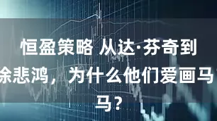 恒盈策略 从达·芬奇到徐悲鸿，为什么他们爱画马？