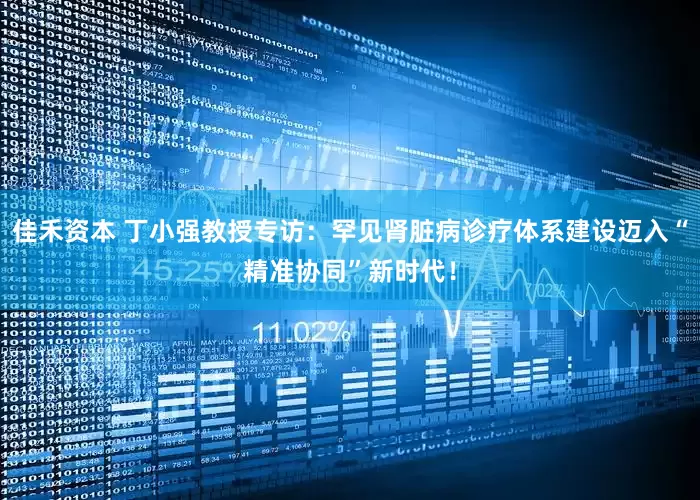 佳禾资本 丁小强教授专访：罕见肾脏病诊疗体系建设迈入“精准协同”新时代！