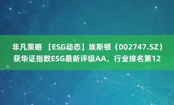 非凡策略 【ESG动态】埃斯顿（002747.SZ）获华证指数ESG最新评级AA，行业排名第12