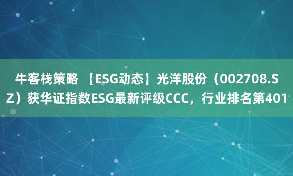 牛客栈策略 【ESG动态】光洋股份（002708.SZ）获华证指数ESG最新评级CCC，行业排名第401