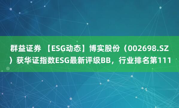 群益证券 【ESG动态】博实股份（002698.SZ）获华证指数ESG最新评级BB，行业排名第111