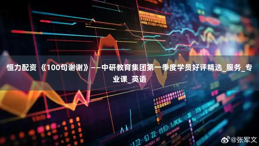 恒力配资 《100句谢谢》——中研教育集团第一季度学员好评精选_服务_专业课_英语