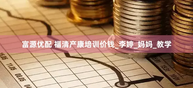 富源优配 福清产康培训价钱_李婷_妈妈_教学