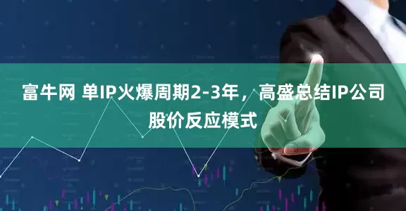 富牛网 单IP火爆周期2-3年，高盛总结IP公司股价反应模式