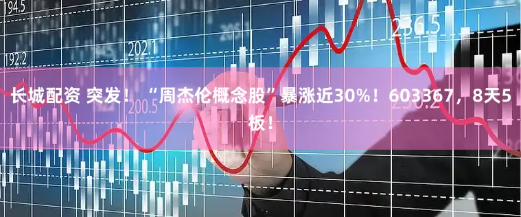 长城配资 突发！ “周杰伦概念股”暴涨近30%！603367，8天5板！