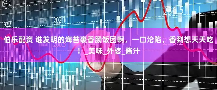 伯乐配资 谁发明的海苔裹香肠饭团啊，一口沦陷，香到想天天吃！_美味_外婆_酱汁