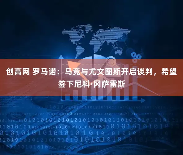 创高网 罗马诺：马竞与尤文图斯开启谈判，希望签下尼科·冈萨雷斯