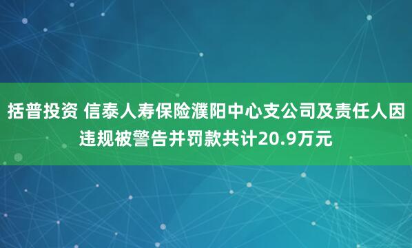 括普投资 信泰人寿保险濮阳中心支公司及责任人因违规被警告并罚款共计20.9万元