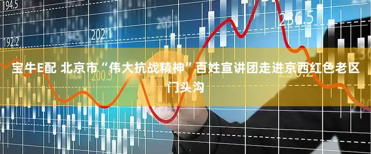 宝牛E配 北京市“伟大抗战精神”百姓宣讲团走进京西红色老区门头沟
