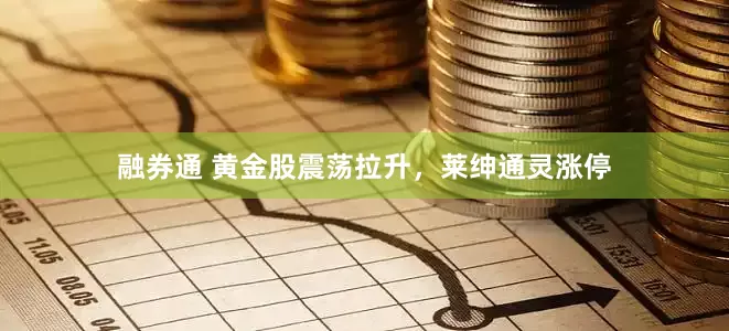 融券通 黄金股震荡拉升，莱绅通灵涨停