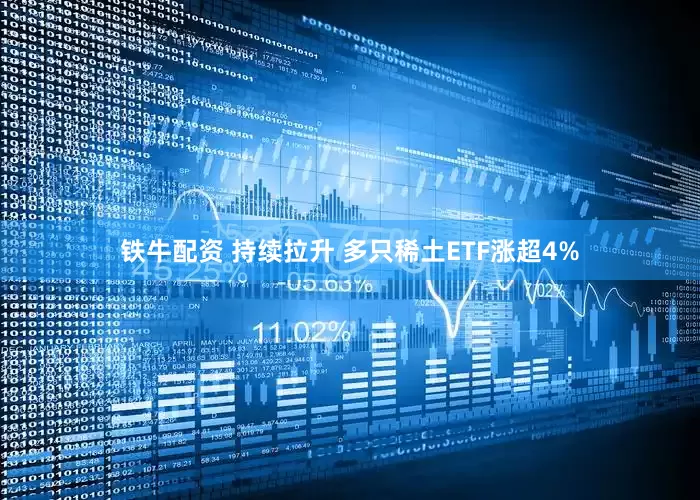 铁牛配资 持续拉升 多只稀土ETF涨超4%