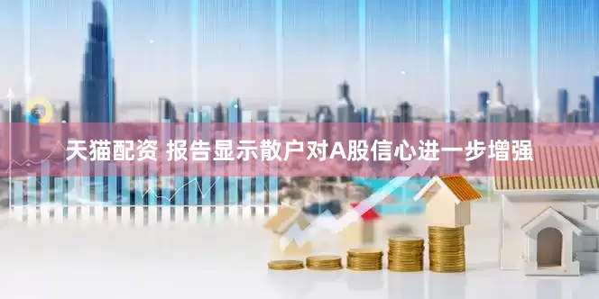 天猫配资 报告显示散户对A股信心进一步增强