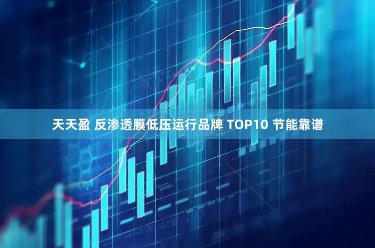 天天盈 反渗透膜低压运行品牌 TOP10 节能靠谱